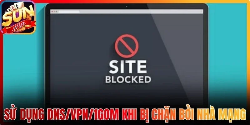 Sử dụng DNS/VPN/1Gom khi bị chặn bởi nhà mạng