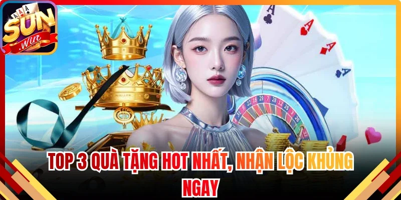 Top 3 quà tặng hot nhất, nhận lộc khủng ngay